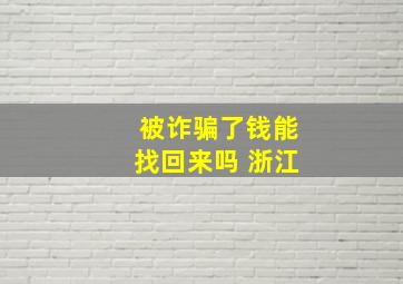 被诈骗了钱能找回来吗 浙江